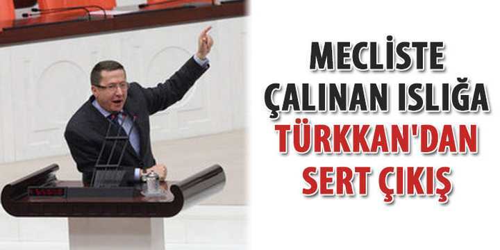 Mecliste çalınan ıslığa Türkkan'dan sert çıkış