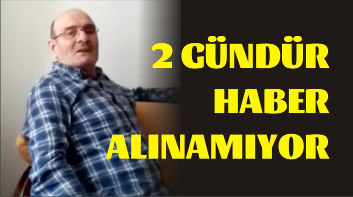 2 GÜNDÜR HABER ALINAMIYOR