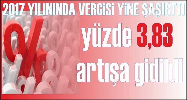 2017 Yılının Vergisinde yüzde 3,83 oranında artışa gidildi.