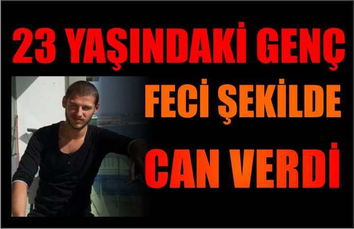 23 Yaşındaki Genç Feci Şekilde Can Verdi