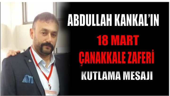 Abdullah Kankal’ın 18 Mart Çanakkale Zaferi Kutlama Mesajı