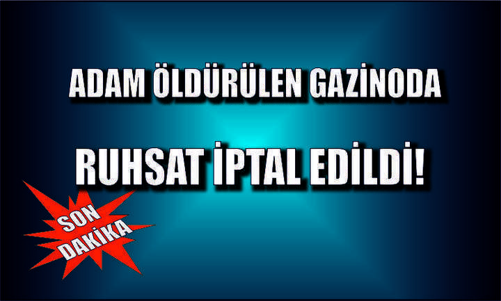 Adam öldürülen gazinoda ruhsat iptal edildi!