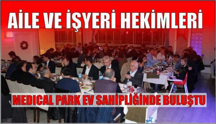 AİLE VE İŞYERİ HEKİMLERİ, MEDICAL PARK EV SAHİPLİĞİNDE BULUŞTU