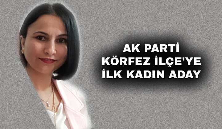 AK PARTİ KÖRFEZ İLÇE'YE İLK KADIN ADAY