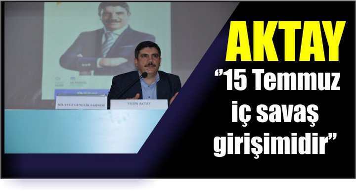 Aktay ‘’15 Temmuz iç savaş girişimidir’’