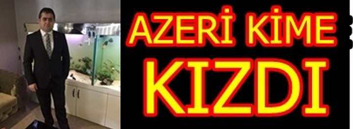 AZERİ KİME KIZDI