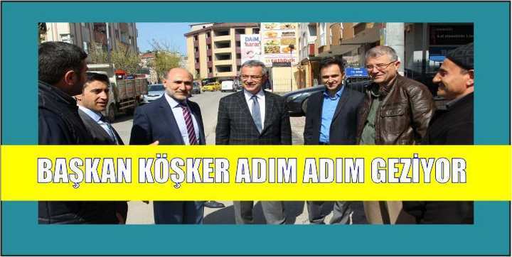 BAŞKAN KÖŞKER ADIM ADIM GEZİYOR