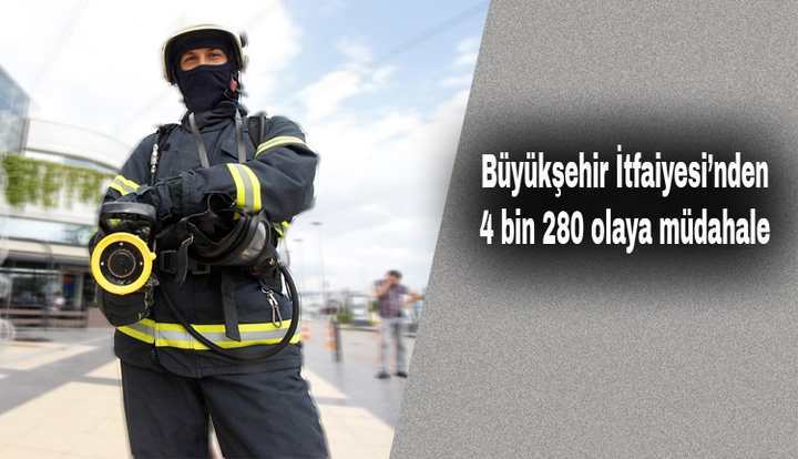 BÜYÜKŞEHİR İTFAİYESİ'NDEN 4 BİN 280 OLAYA MÜDAHALE