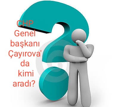 CHP GENEL BAŞKANI ÇAYIROVA'DA KİMİ ARADI?