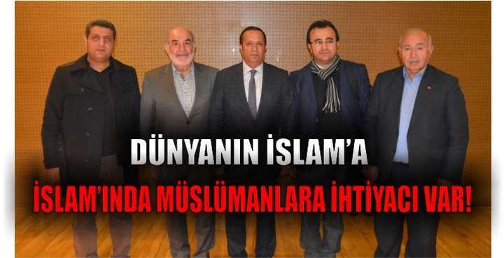 Dünyanın İslam’a, İslam’ında Müslümanlara ihtiyacı var!