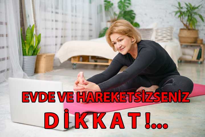 EVDE VE HAREKETSİZSENİZ DİKKAT!