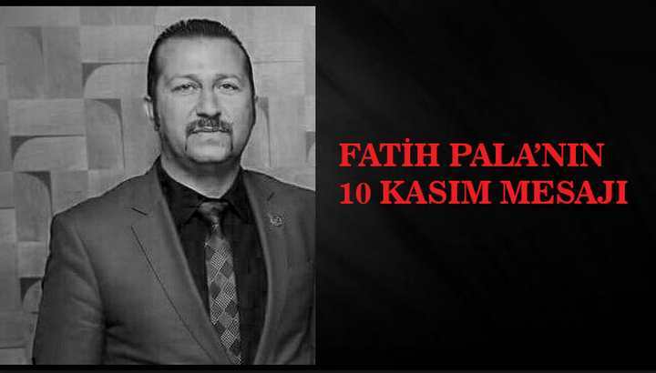 FATİH PALA’NIN 10 KASIM MESAJI