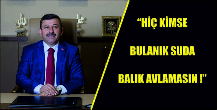 “HİÇ KİMSE BULANIK SUDA BALIK AVLAMASIN !”