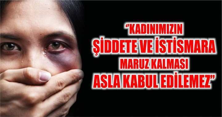 ‘’Kadınımızın şiddete ve istismara maruz kalması asla kabul edilemez’’