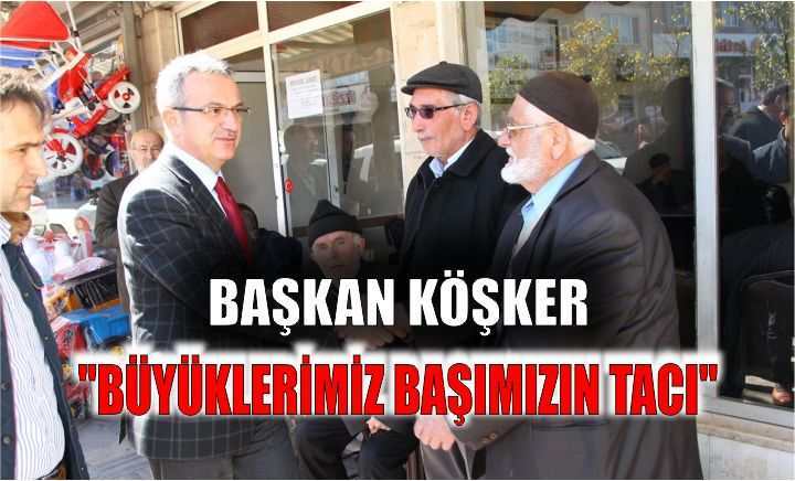 Köşker: Büyüklerimiz başımızın tacı