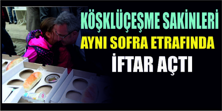 KÖŞKLÜÇEŞME SAKİNLERİ AYNI SOFRA ETRAFINDA İFTAR AÇTI