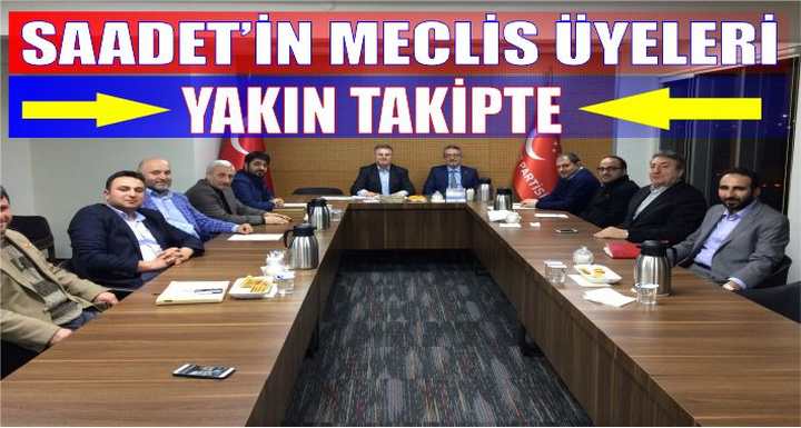 SAADET’İN MECLİS ÜYELERİ YAKIN TAKİPTE