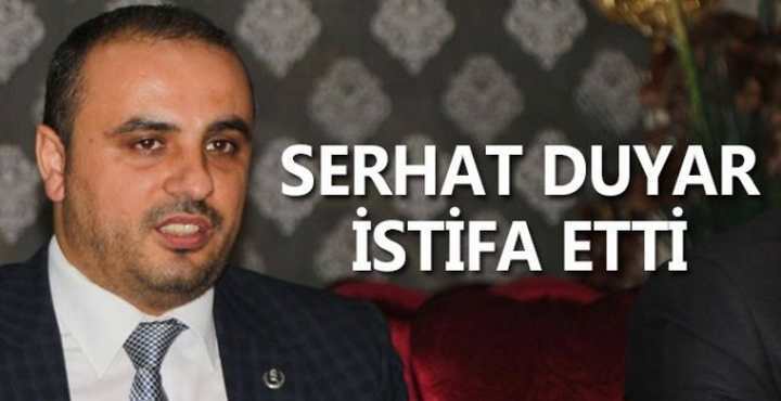 SERHAT DUYAR İSTİFA ETTİ