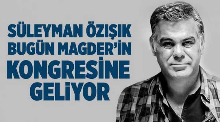 Süleyman Özışık bugün MAGDER’in kongresine geliyor