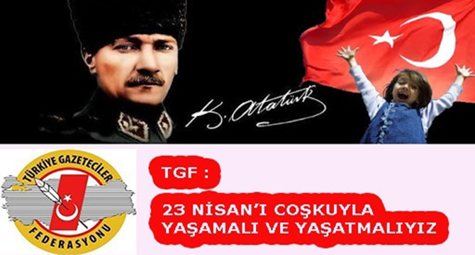 TGF: 23 NİSAN’I COŞKUYLA YAŞAMALI VE YAŞATMALIYIZ