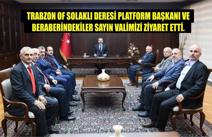 TRABZON OF SOLAKLI DERESİ PLATFORM BAŞKANI VE BERABERİNDEKİLER SAYIN VALİMİZİ ZİYARET ETTİ.