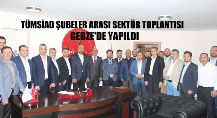 TÜMSİAD ŞUBELER ARASI SEKTÖR TOPLANTISI GEBZE’DE YAPILDI