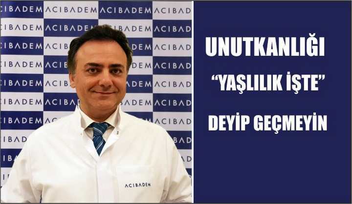 UNUTKANLIĞI YAŞLILIK İŞTE DEYİP GEÇMEYİN