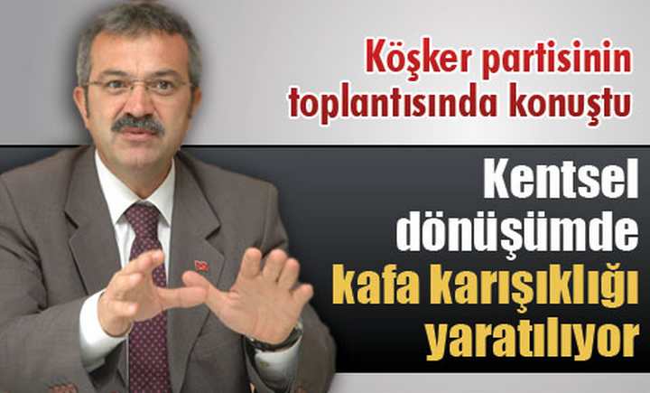 Kentsel dönüşümde kafa karışıklığı yaratılıyor