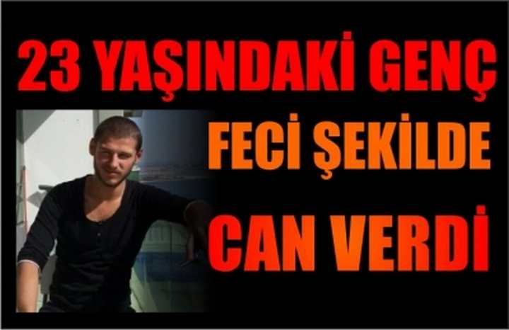 23 Yaşındaki Genç Feci Şekilde Can Verdi