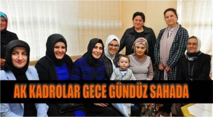 AK Kadrolar Gece Gündüz Sahada