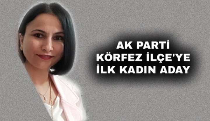 AK PARTİ KÖRFEZ İLÇE'YE İLK KADIN ADAY