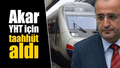 AKAR YHT İÇİN TAAHHÜT ALDI