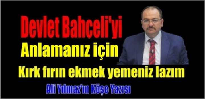 BAHÇELİ’Yİ ANLAMAK İÇİN 40 FIRIN EKMEK YEMENİZ LAZIM