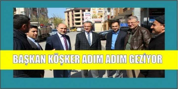 BAŞKAN KÖŞKER ADIM ADIM GEZİYOR