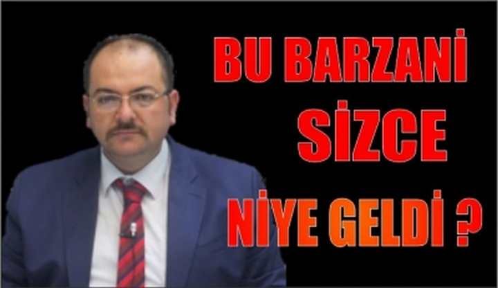 BU BARZANİ SİZCE NİYE GELDİ
