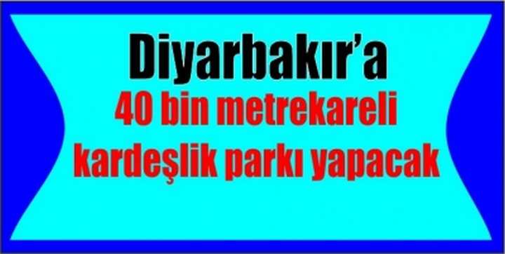 Diyarbakır’a Kardeşlik Parkı yapılacak