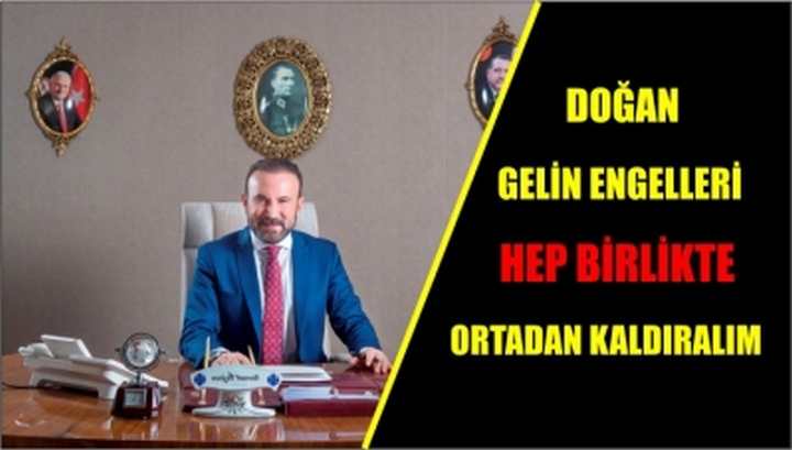 DOĞAN, GELİN ENGELLERİ HEP BİRLİKTE ORTADAN KALDIRALIM