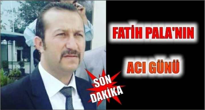 FATİH PALA'NIN ACI GÜNÜ