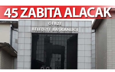 Gebze Belediyesi 45 zabıta alacak​