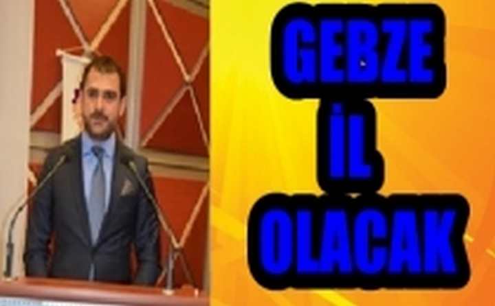 GEBZE YA İL OLACAK, YA DA İL OLACAK!