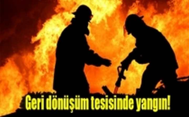Geri dönüşüm tesisinde yangın!