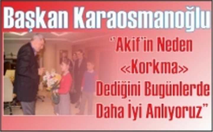 Karaosmanoğlu, ‘’Akif’in Neden Korkma Dediğini Bugünlerde Daha İyi Anlıyoruz’’