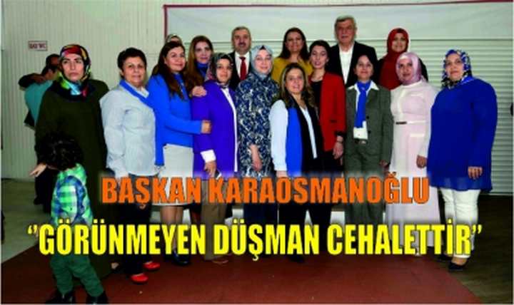 Karaosmanoğlu, ‘’Görünmeyen düşman cehalettir’’  