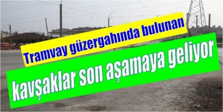 kavşaklar son aşamaya geliyor  