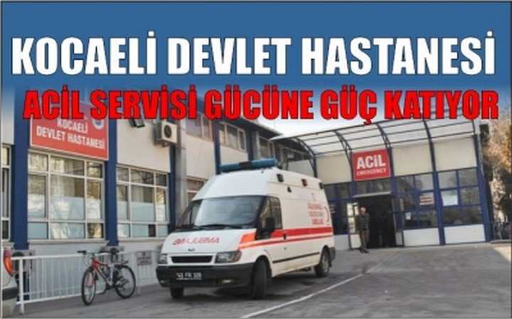 KOCAELİ DEVLET HASTANESİ ACİL SERVİSİ GÜCÜNE GÜÇ KATIYOR