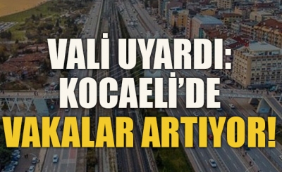  “Kocaeli’de vakalar artıyor”