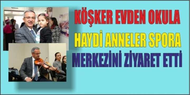  KÖŞKER EVDEN OKULA HAYDİ ANNELER SPORA MERKEZİNİ ZİYARET ETTİ