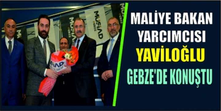 MALİYE BAKAN YARCIMCISI YAVİLOĞLU GEBZE'DE KONUŞTU