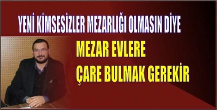 MEZAR EVLERE ÇARE BULMAK GEREKİR