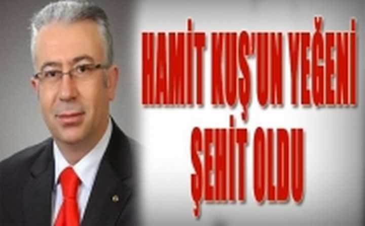 MHP ESKİ İLÇE BAŞKANI HAMİT KUŞ'UN YEĞENİ ŞEHİT OLDU.